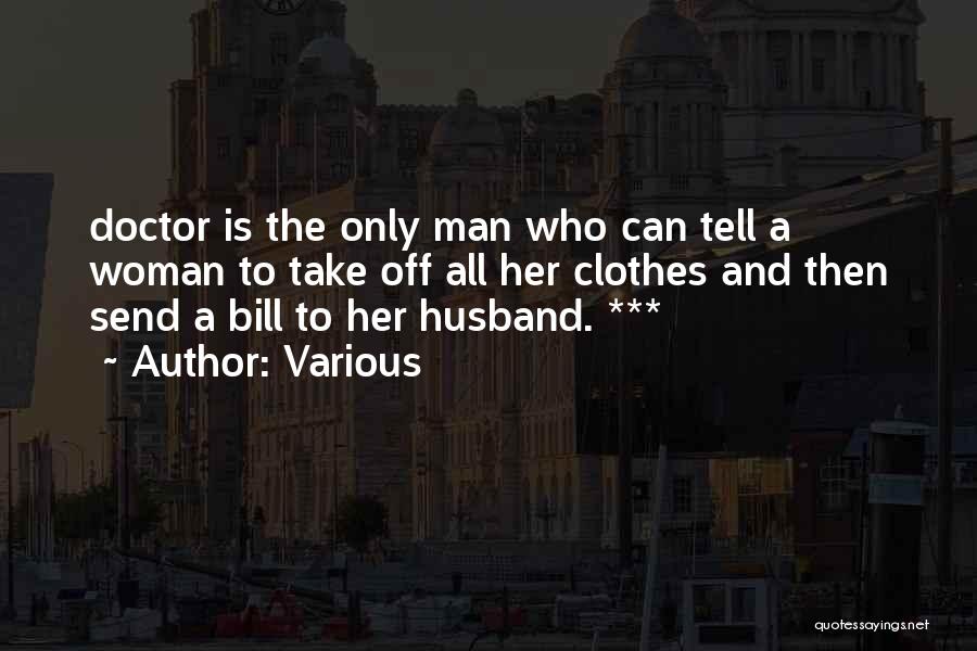 Various Quotes: Doctor Is The Only Man Who Can Tell A Woman To Take Off All Her Clothes And Then Send A