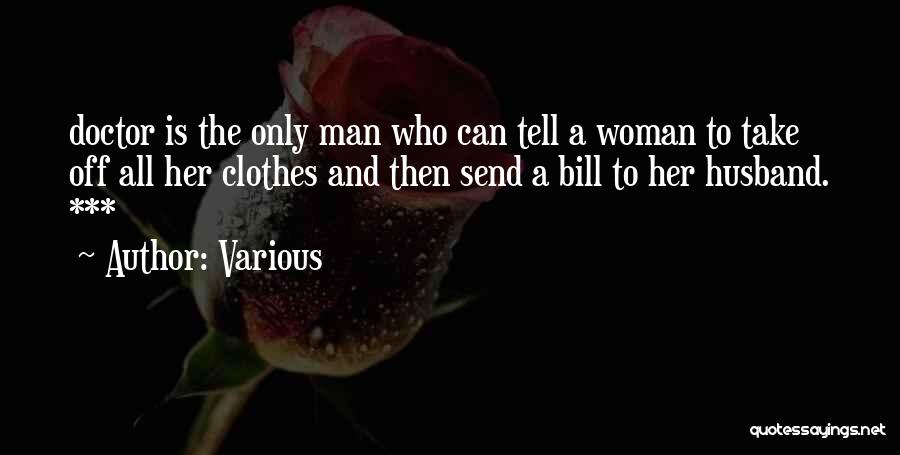 Various Quotes: Doctor Is The Only Man Who Can Tell A Woman To Take Off All Her Clothes And Then Send A