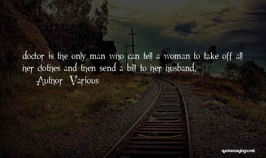 Various Quotes: Doctor Is The Only Man Who Can Tell A Woman To Take Off All Her Clothes And Then Send A