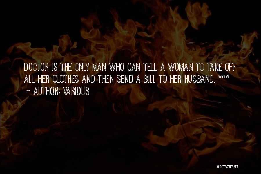 Various Quotes: Doctor Is The Only Man Who Can Tell A Woman To Take Off All Her Clothes And Then Send A
