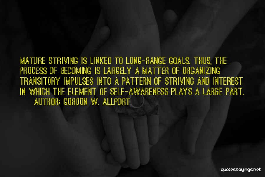 Gordon W. Allport Quotes: Mature Striving Is Linked To Long-range Goals. Thus, The Process Of Becoming Is Largely A Matter Of Organizing Transitory Impulses