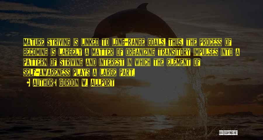 Gordon W. Allport Quotes: Mature Striving Is Linked To Long-range Goals. Thus, The Process Of Becoming Is Largely A Matter Of Organizing Transitory Impulses