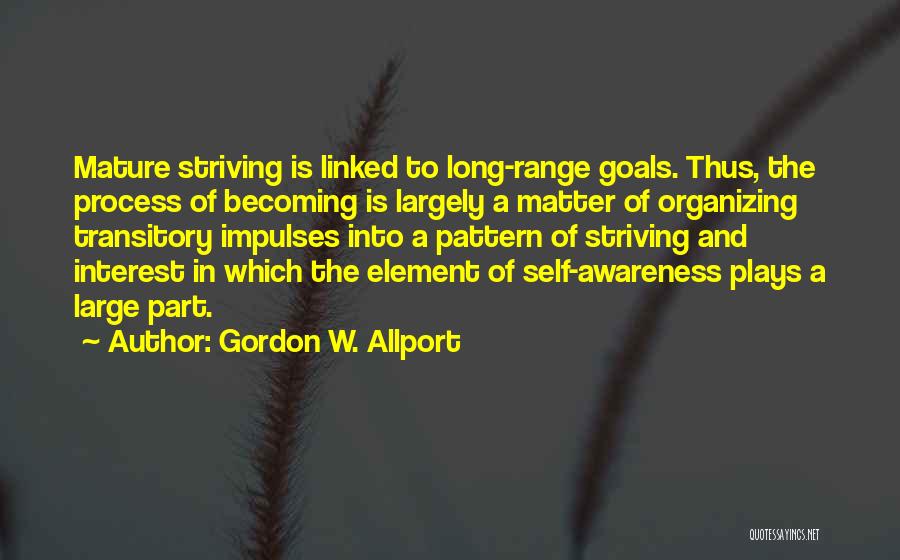 Gordon W. Allport Quotes: Mature Striving Is Linked To Long-range Goals. Thus, The Process Of Becoming Is Largely A Matter Of Organizing Transitory Impulses