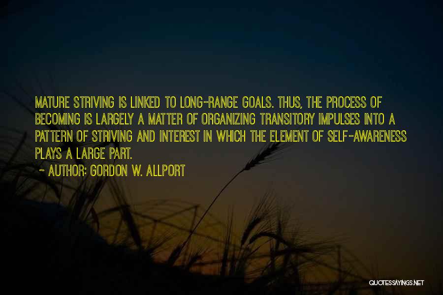 Gordon W. Allport Quotes: Mature Striving Is Linked To Long-range Goals. Thus, The Process Of Becoming Is Largely A Matter Of Organizing Transitory Impulses