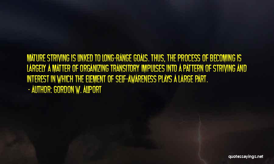 Gordon W. Allport Quotes: Mature Striving Is Linked To Long-range Goals. Thus, The Process Of Becoming Is Largely A Matter Of Organizing Transitory Impulses