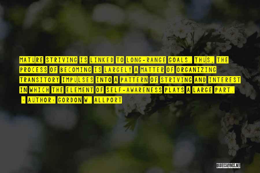Gordon W. Allport Quotes: Mature Striving Is Linked To Long-range Goals. Thus, The Process Of Becoming Is Largely A Matter Of Organizing Transitory Impulses