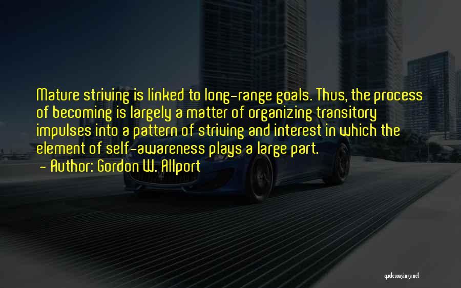 Gordon W. Allport Quotes: Mature Striving Is Linked To Long-range Goals. Thus, The Process Of Becoming Is Largely A Matter Of Organizing Transitory Impulses