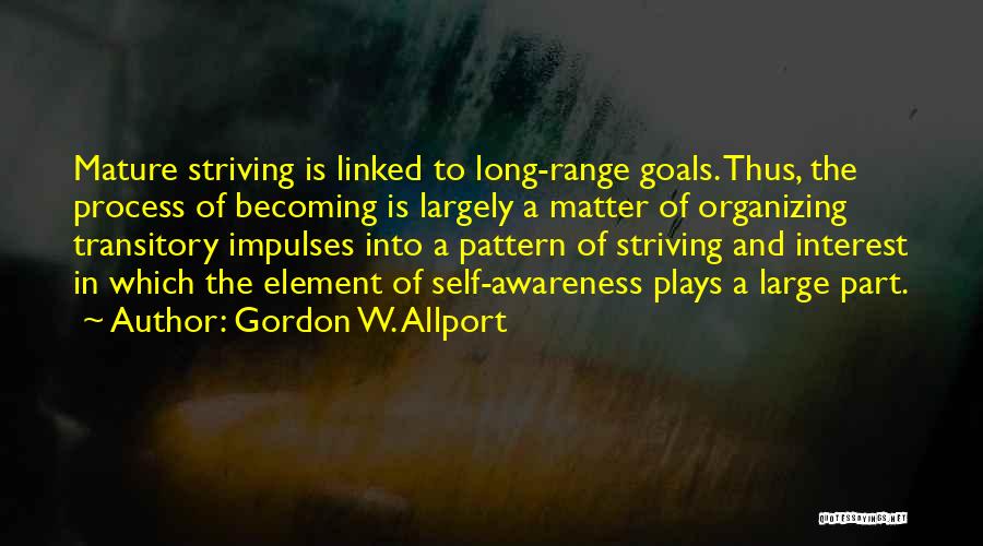 Gordon W. Allport Quotes: Mature Striving Is Linked To Long-range Goals. Thus, The Process Of Becoming Is Largely A Matter Of Organizing Transitory Impulses