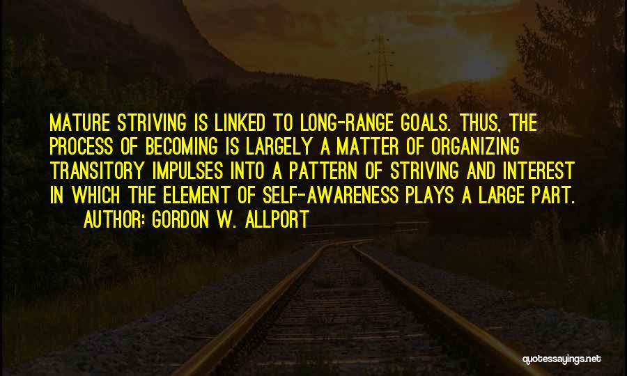 Gordon W. Allport Quotes: Mature Striving Is Linked To Long-range Goals. Thus, The Process Of Becoming Is Largely A Matter Of Organizing Transitory Impulses