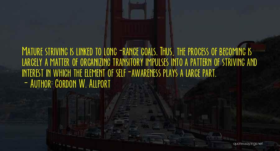 Gordon W. Allport Quotes: Mature Striving Is Linked To Long-range Goals. Thus, The Process Of Becoming Is Largely A Matter Of Organizing Transitory Impulses