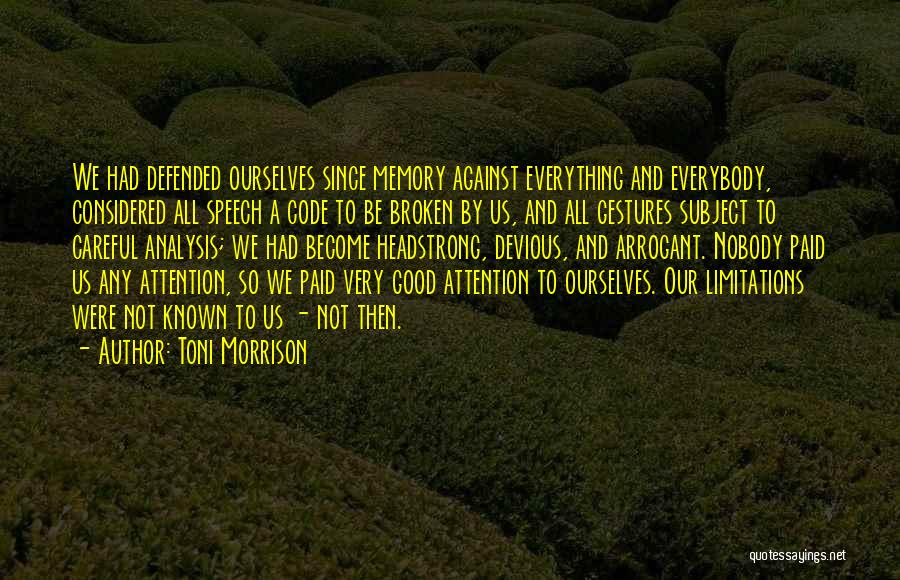 Toni Morrison Quotes: We Had Defended Ourselves Since Memory Against Everything And Everybody, Considered All Speech A Code To Be Broken By Us,