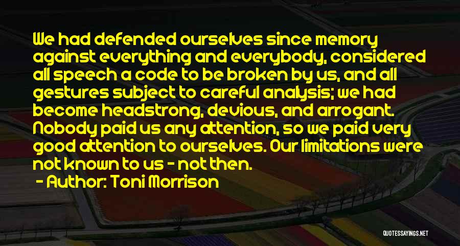 Toni Morrison Quotes: We Had Defended Ourselves Since Memory Against Everything And Everybody, Considered All Speech A Code To Be Broken By Us,