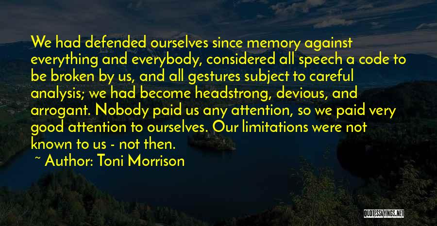 Toni Morrison Quotes: We Had Defended Ourselves Since Memory Against Everything And Everybody, Considered All Speech A Code To Be Broken By Us,