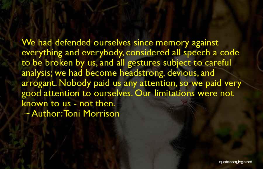 Toni Morrison Quotes: We Had Defended Ourselves Since Memory Against Everything And Everybody, Considered All Speech A Code To Be Broken By Us,