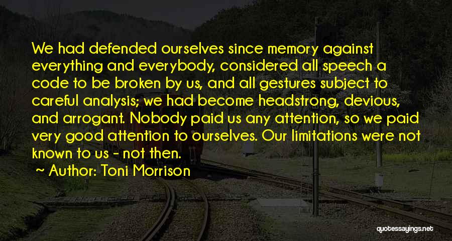 Toni Morrison Quotes: We Had Defended Ourselves Since Memory Against Everything And Everybody, Considered All Speech A Code To Be Broken By Us,