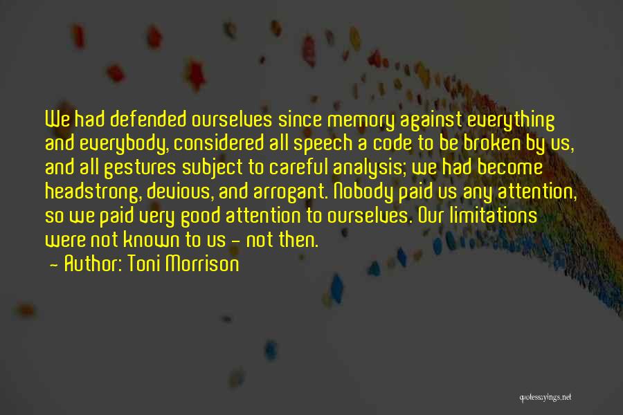 Toni Morrison Quotes: We Had Defended Ourselves Since Memory Against Everything And Everybody, Considered All Speech A Code To Be Broken By Us,