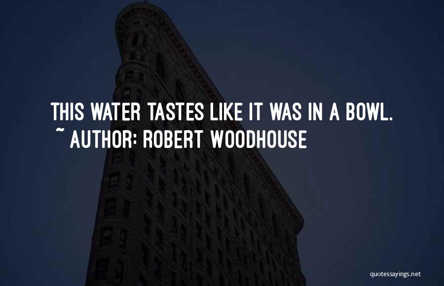 Robert Woodhouse Quotes: This Water Tastes Like It Was In A Bowl.