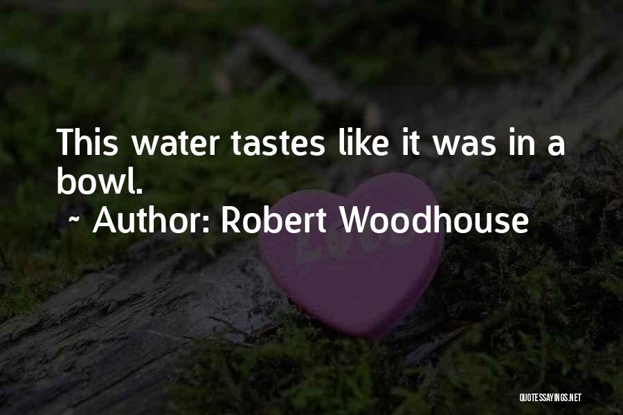 Robert Woodhouse Quotes: This Water Tastes Like It Was In A Bowl.