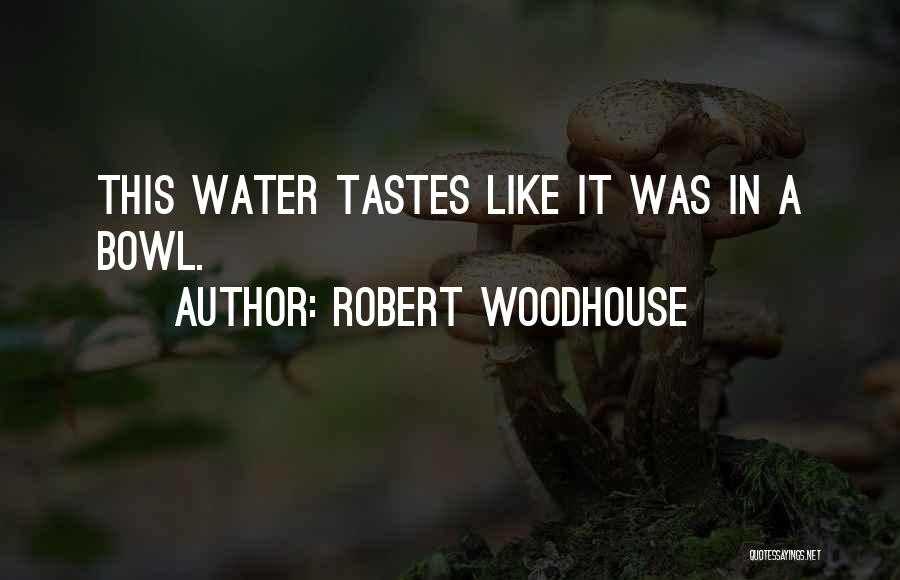 Robert Woodhouse Quotes: This Water Tastes Like It Was In A Bowl.