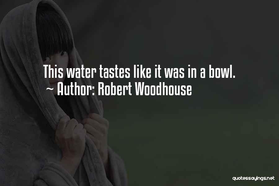 Robert Woodhouse Quotes: This Water Tastes Like It Was In A Bowl.