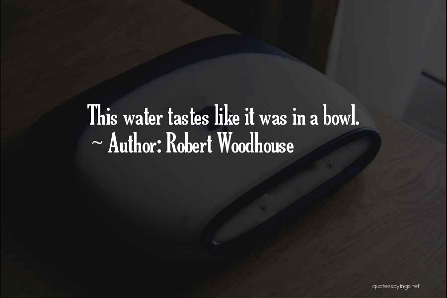 Robert Woodhouse Quotes: This Water Tastes Like It Was In A Bowl.