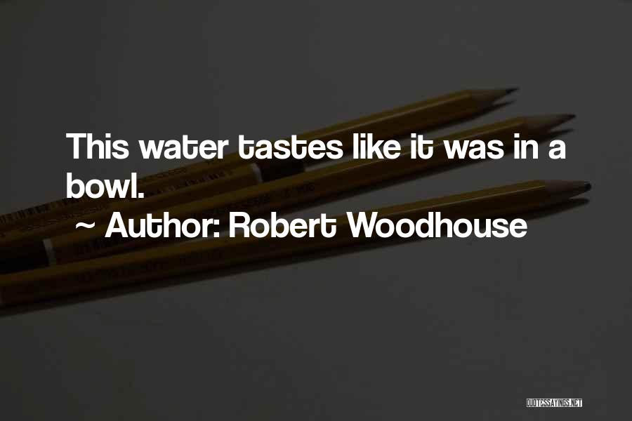 Robert Woodhouse Quotes: This Water Tastes Like It Was In A Bowl.