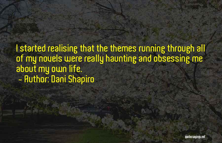 Dani Shapiro Quotes: I Started Realising That The Themes Running Through All Of My Novels Were Really Haunting And Obsessing Me About My