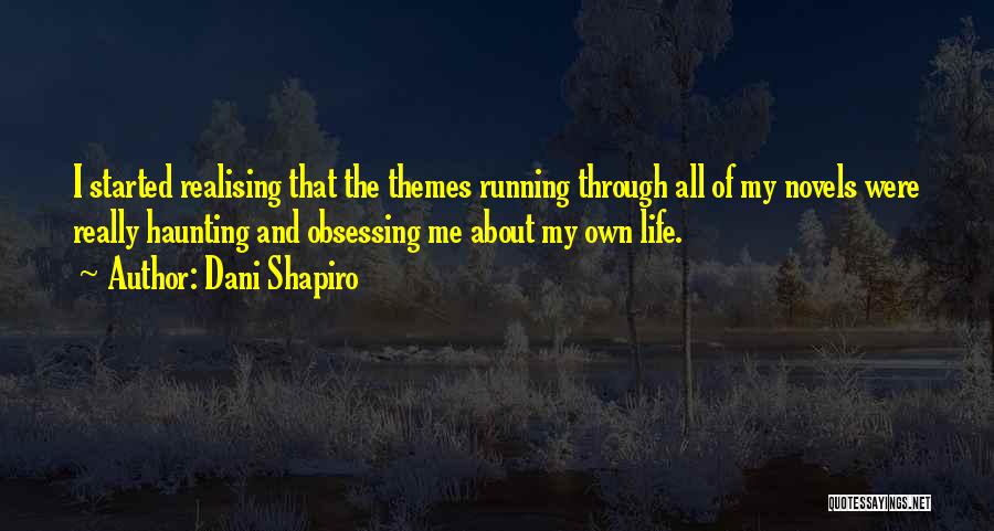 Dani Shapiro Quotes: I Started Realising That The Themes Running Through All Of My Novels Were Really Haunting And Obsessing Me About My