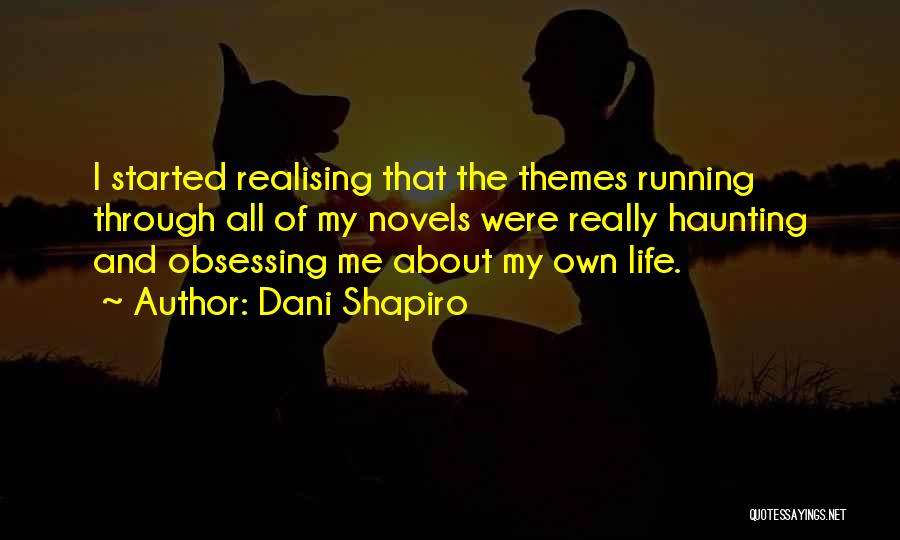 Dani Shapiro Quotes: I Started Realising That The Themes Running Through All Of My Novels Were Really Haunting And Obsessing Me About My