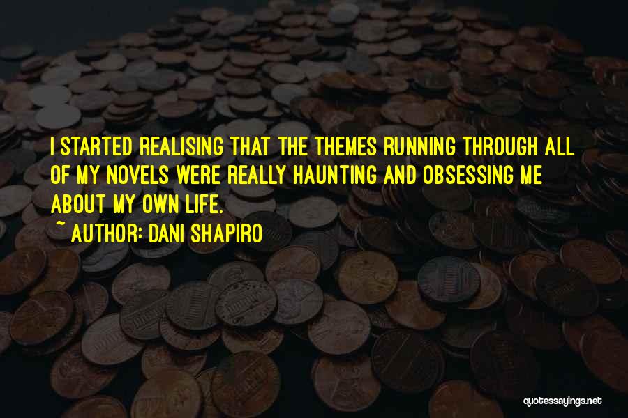 Dani Shapiro Quotes: I Started Realising That The Themes Running Through All Of My Novels Were Really Haunting And Obsessing Me About My