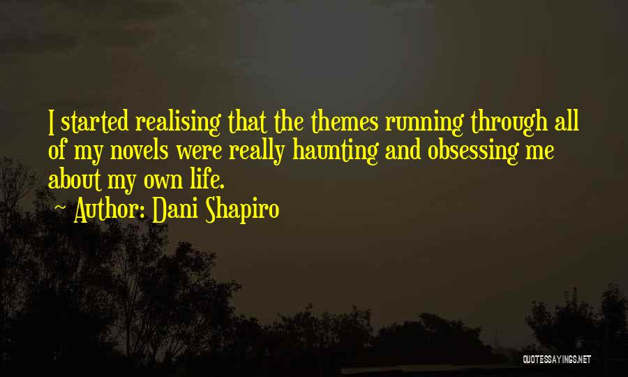 Dani Shapiro Quotes: I Started Realising That The Themes Running Through All Of My Novels Were Really Haunting And Obsessing Me About My