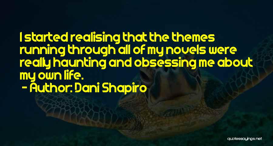 Dani Shapiro Quotes: I Started Realising That The Themes Running Through All Of My Novels Were Really Haunting And Obsessing Me About My