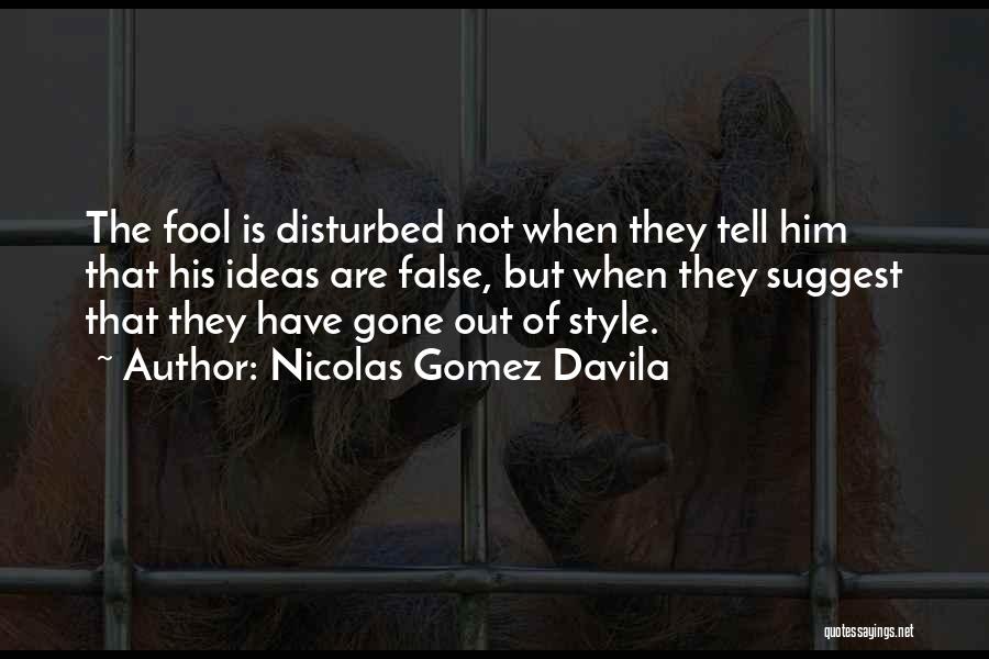 Nicolas Gomez Davila Quotes: The Fool Is Disturbed Not When They Tell Him That His Ideas Are False, But When They Suggest That They