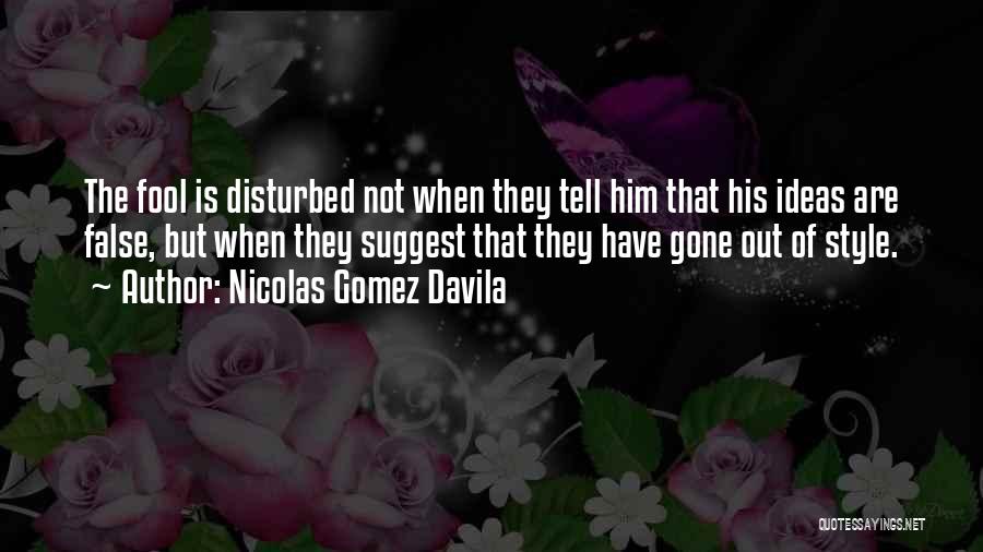 Nicolas Gomez Davila Quotes: The Fool Is Disturbed Not When They Tell Him That His Ideas Are False, But When They Suggest That They