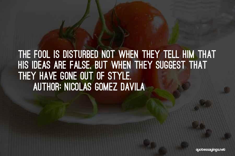 Nicolas Gomez Davila Quotes: The Fool Is Disturbed Not When They Tell Him That His Ideas Are False, But When They Suggest That They