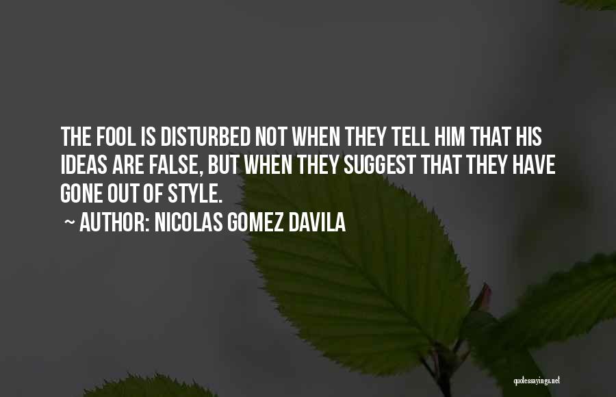 Nicolas Gomez Davila Quotes: The Fool Is Disturbed Not When They Tell Him That His Ideas Are False, But When They Suggest That They