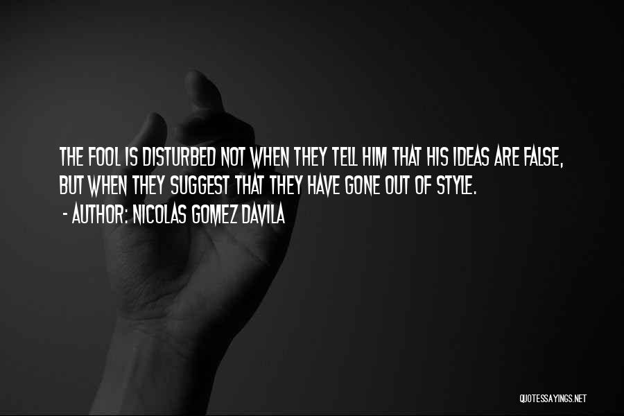 Nicolas Gomez Davila Quotes: The Fool Is Disturbed Not When They Tell Him That His Ideas Are False, But When They Suggest That They