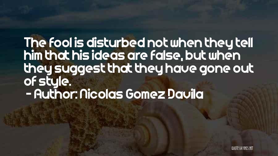 Nicolas Gomez Davila Quotes: The Fool Is Disturbed Not When They Tell Him That His Ideas Are False, But When They Suggest That They