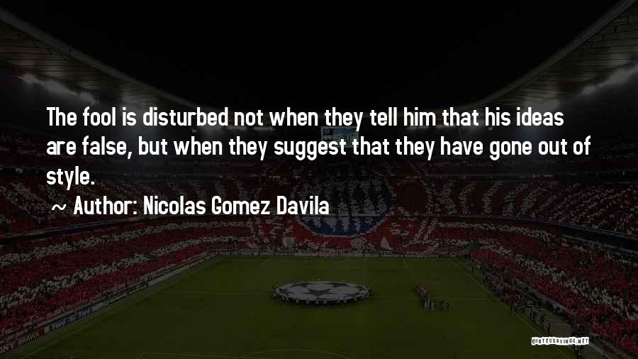 Nicolas Gomez Davila Quotes: The Fool Is Disturbed Not When They Tell Him That His Ideas Are False, But When They Suggest That They