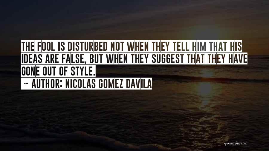 Nicolas Gomez Davila Quotes: The Fool Is Disturbed Not When They Tell Him That His Ideas Are False, But When They Suggest That They