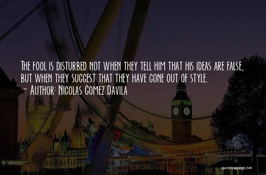 Nicolas Gomez Davila Quotes: The Fool Is Disturbed Not When They Tell Him That His Ideas Are False, But When They Suggest That They