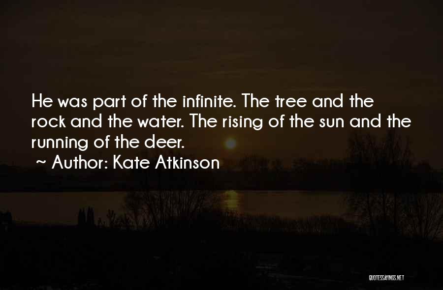 Kate Atkinson Quotes: He Was Part Of The Infinite. The Tree And The Rock And The Water. The Rising Of The Sun And