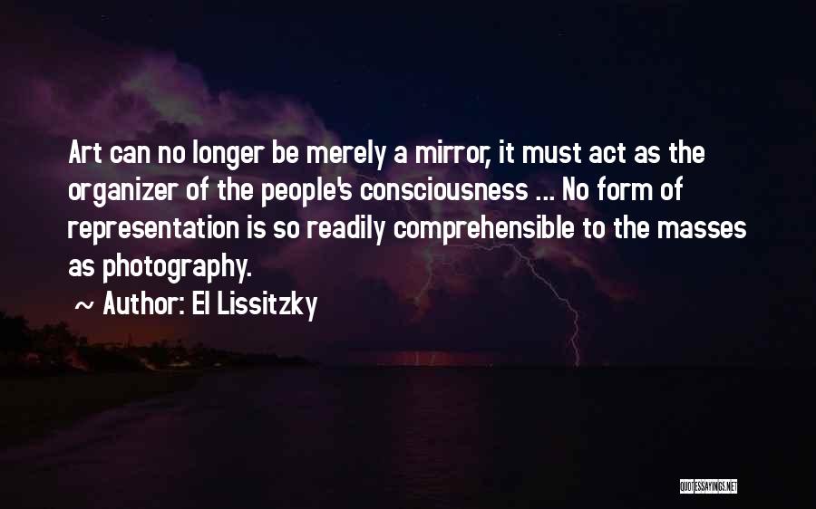 El Lissitzky Quotes: Art Can No Longer Be Merely A Mirror, It Must Act As The Organizer Of The People's Consciousness ... No