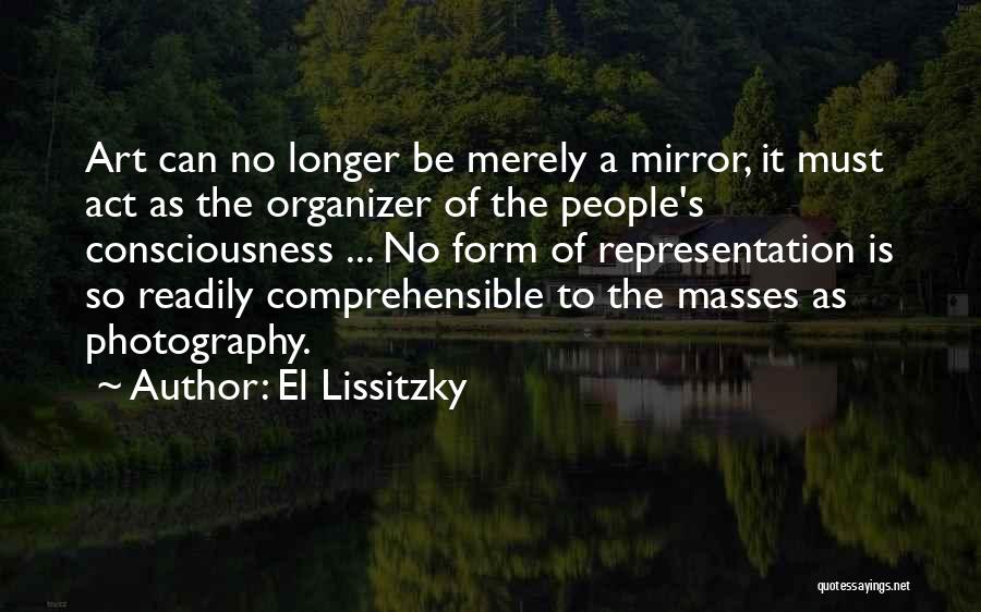 El Lissitzky Quotes: Art Can No Longer Be Merely A Mirror, It Must Act As The Organizer Of The People's Consciousness ... No