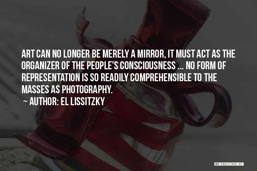 El Lissitzky Quotes: Art Can No Longer Be Merely A Mirror, It Must Act As The Organizer Of The People's Consciousness ... No