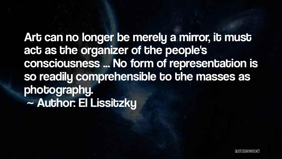 El Lissitzky Quotes: Art Can No Longer Be Merely A Mirror, It Must Act As The Organizer Of The People's Consciousness ... No