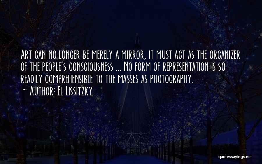 El Lissitzky Quotes: Art Can No Longer Be Merely A Mirror, It Must Act As The Organizer Of The People's Consciousness ... No