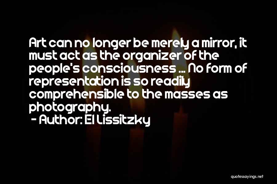 El Lissitzky Quotes: Art Can No Longer Be Merely A Mirror, It Must Act As The Organizer Of The People's Consciousness ... No