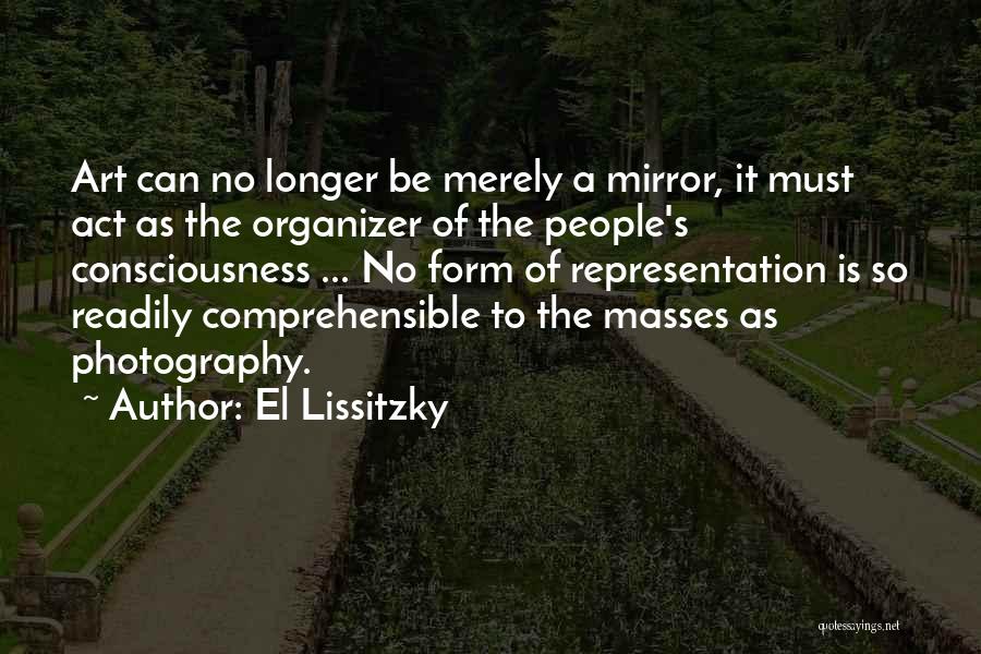 El Lissitzky Quotes: Art Can No Longer Be Merely A Mirror, It Must Act As The Organizer Of The People's Consciousness ... No