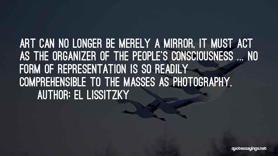 El Lissitzky Quotes: Art Can No Longer Be Merely A Mirror, It Must Act As The Organizer Of The People's Consciousness ... No